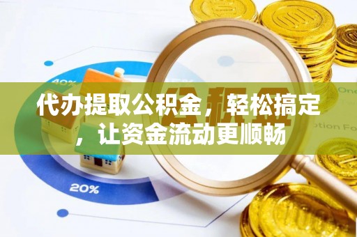 桐柏代办提取公积金，轻松搞定，让资金流动更顺畅