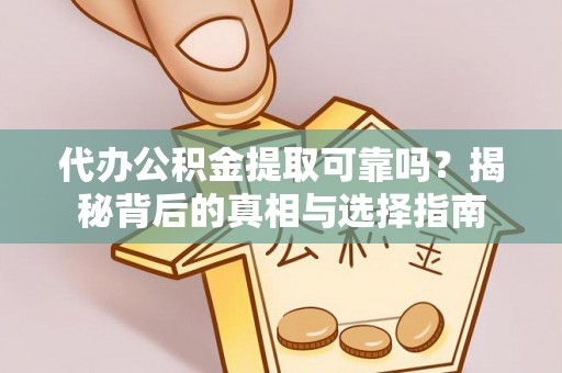 桐柏代办公积金提取可靠吗？揭秘背后的真相与选择指南