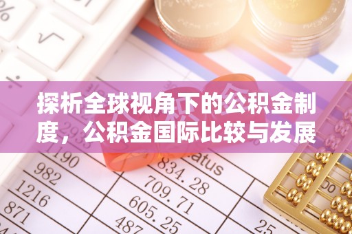 桐柏探析全球视角下的公积金制度，公积金国际比较与发展趋势