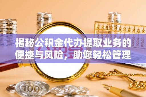 桐柏揭秘公积金代办提取业务的便捷与风险，助您轻松管理财务