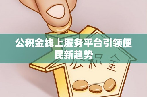 桐柏公积金线上服务平台引领便民新趋势