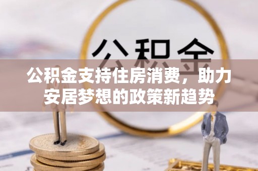 桐柏公积金支持住房消费，助力安居梦想的政策新趋势