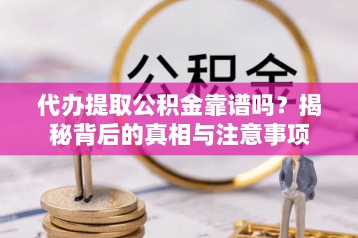 桐柏代办提取公积金靠谱吗？揭秘背后的真相与注意事项