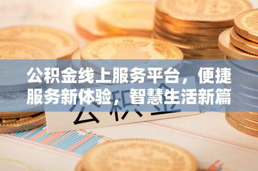 桐柏公积金线上服务平台，便捷服务新体验，智慧生活新篇章