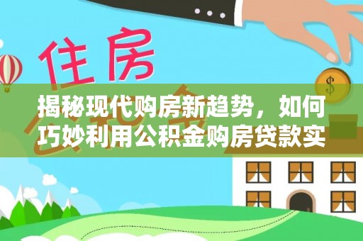 桐柏揭秘现代购房新趋势，如何巧妙利用公积金购房贷款实现梦想家园