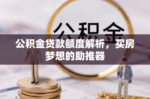 桐柏公积金贷款额度解析，买房梦想的助推器