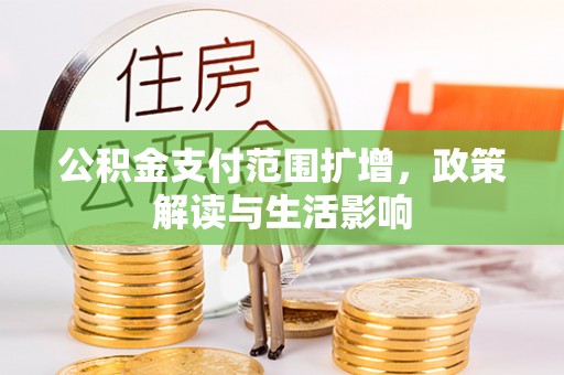 桐柏公积金支付范围扩增，政策解读与生活影响