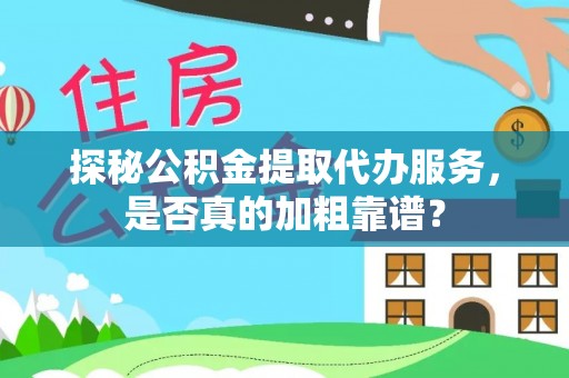 桐柏探秘公积金提取代办服务，是否真的加粗靠谱？