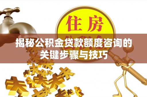 桐柏揭秘公积金贷款额度咨询的关键步骤与技巧