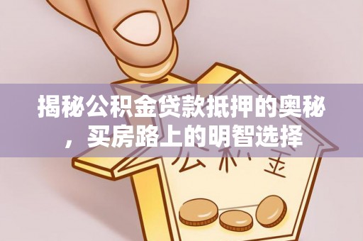 桐柏揭秘公积金贷款抵押的奥秘，买房路上的明智选择