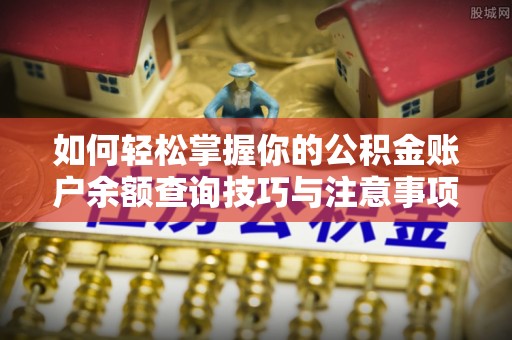 桐柏如何轻松掌握你的公积金账户余额查询技巧与注意事项