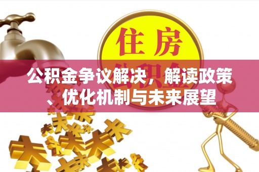 桐柏公积金争议解决，解读政策、优化机制与未来展望