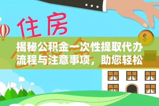 桐柏揭秘公积金一次性提取代办流程与注意事项，助您轻松实现资金自由