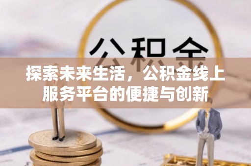 桐柏探索未来生活，公积金线上服务平台的便捷与创新