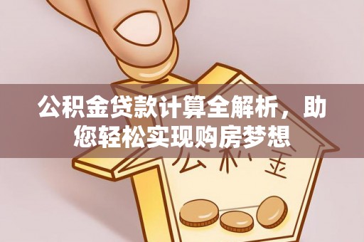 桐柏公积金贷款计算全解析，助您轻松实现购房梦想