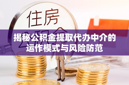 桐柏揭秘公积金提取代办中介的运作模式与风险防范