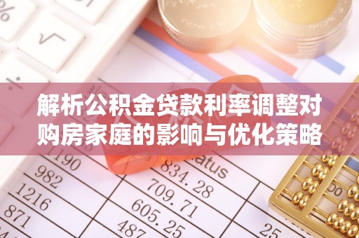 桐柏解析公积金贷款利率调整对购房家庭的影响与优化策略
