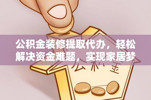 桐柏公积金装修提取代办，轻松解决资金难题，实现家居梦想