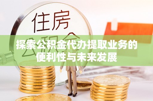 桐柏探索公积金代办提取业务的便利性与未来发展