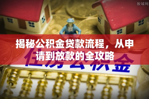 桐柏揭秘公积金贷款流程，从申请到放款的全攻略