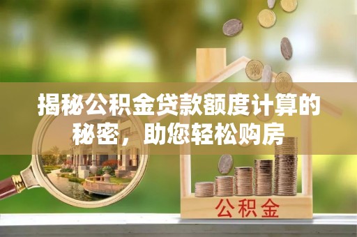 桐柏揭秘公积金贷款额度计算的秘密，助您轻松购房
