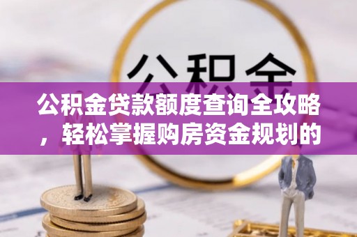 桐柏公积金贷款额度查询全攻略，轻松掌握购房资金规划的关键