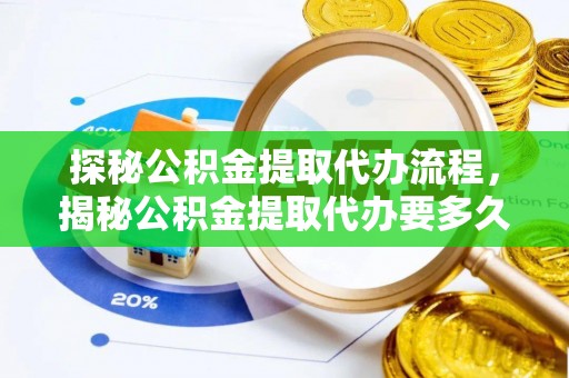 桐柏探秘公积金提取代办流程，揭秘公积金提取代办要多久的真相