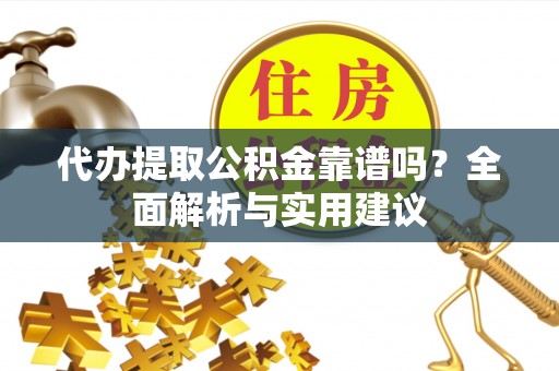 桐柏代办提取公积金靠谱吗？全面解析与实用建议