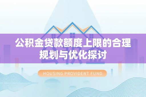 桐柏公积金贷款额度上限的合理规划与优化探讨