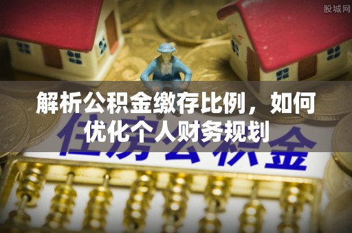 桐柏解析公积金缴存比例，如何优化个人财务规划