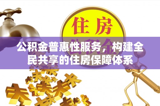 桐柏公积金普惠性服务，构建全民共享的住房保障体系