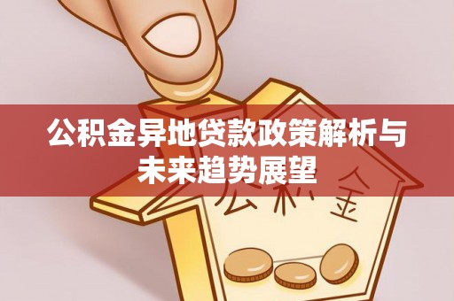 桐柏公积金异地贷款政策解析与未来趋势展望