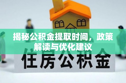 桐柏揭秘公积金提取时间，政策解读与优化建议