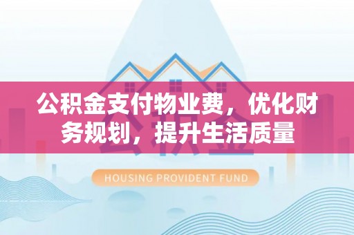 桐柏公积金支付物业费，优化财务规划，提升生活质量