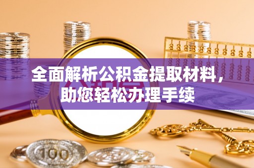 桐柏全面解析公积金提取材料，助您轻松办理手续