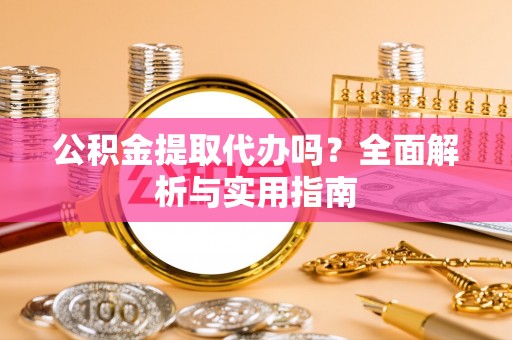桐柏公积金提取代办吗？全面解析与实用指南