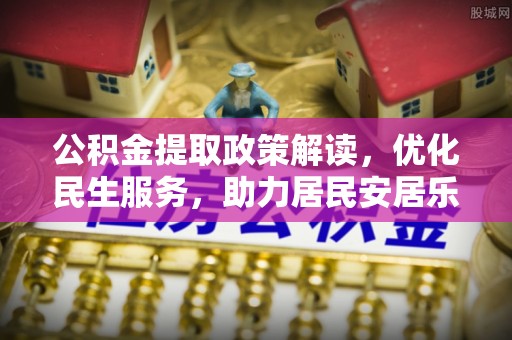 桐柏公积金提取政策解读，优化民生服务，助力居民安居乐业