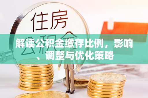桐柏解读公积金缴存比例，影响、调整与优化策略