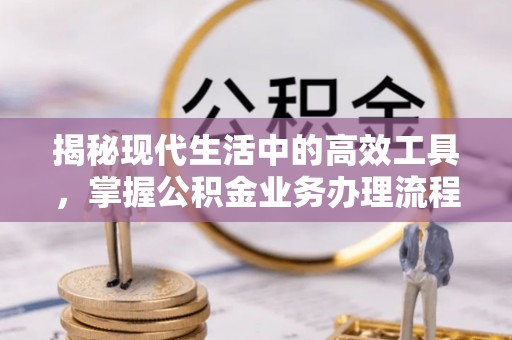 桐柏揭秘现代生活中的高效工具，掌握公积金业务办理流程的艺术