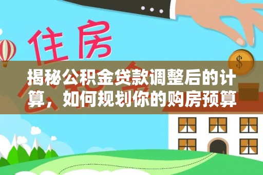 桐柏揭秘公积金贷款调整后的计算，如何规划你的购房预算？