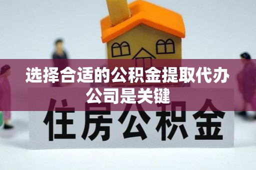 桐柏选择合适的公积金提取代办公司是关键