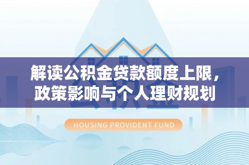 桐柏解读公积金贷款额度上限，政策影响与个人理财规划