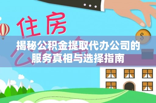 桐柏揭秘公积金提取代办公司的服务真相与选择指南