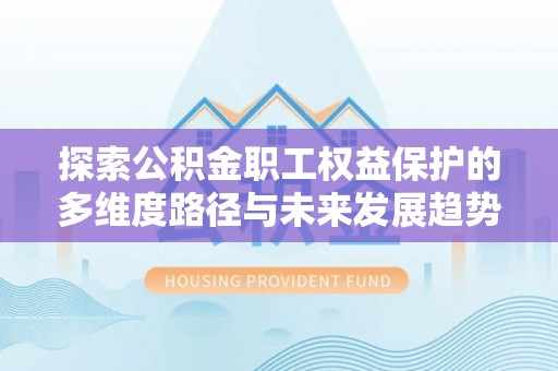 桐柏探索公积金职工权益保护的多维度路径与未来发展趋势
