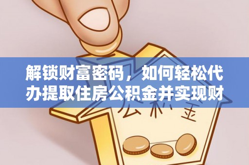 桐柏解锁财富密码，如何轻松代办提取住房公积金并实现财务自由