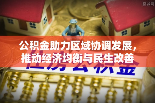 桐柏公积金助力区域协调发展，推动经济均衡与民生改善