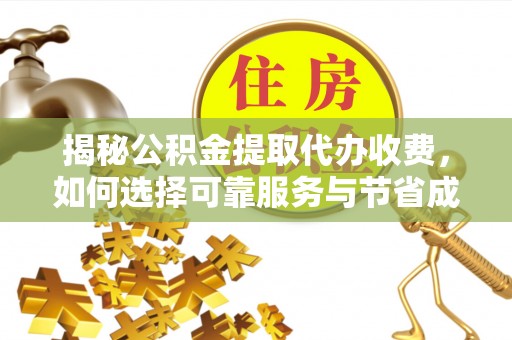 桐柏揭秘公积金提取代办收费，如何选择可靠服务与节省成本