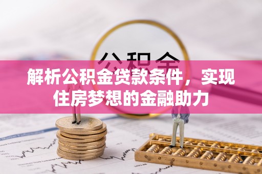 桐柏解析公积金贷款条件，实现住房梦想的金融助力