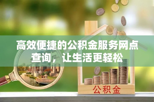 桐柏高效便捷的公积金服务网点查询，让生活更轻松