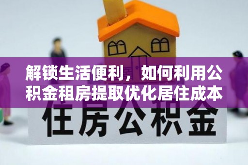 桐柏解锁生活便利，如何利用公积金租房提取优化居住成本